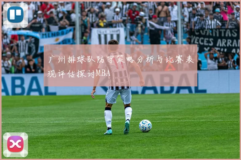 广州排球队防守策略分析与比赛表现评估探讨MBA