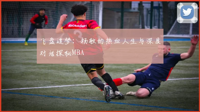 飞盘追梦：杨敏的热血人生与深度对话探秘MBA