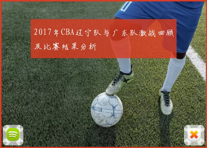 2017年CBA辽宁队与广东队激战回顾及比赛结果分析