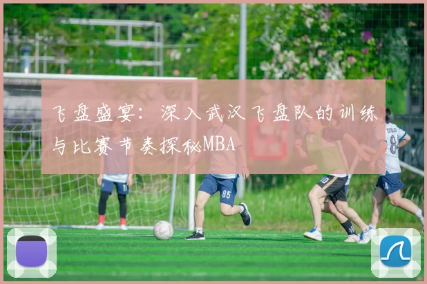 飞盘盛宴：深入武汉飞盘队的训练与比赛节奏探秘MBA