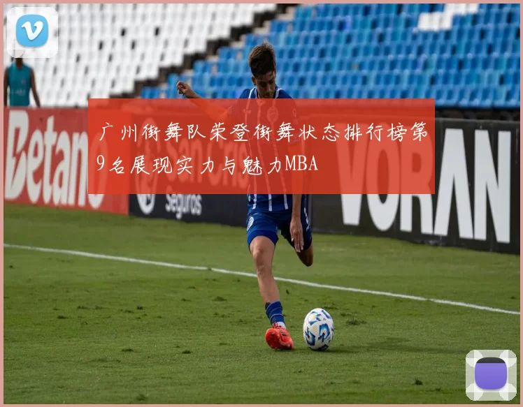 广州街舞队荣登街舞状态排行榜第9名展现实力与魅力MBA