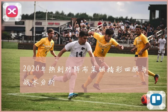 2020年热刺对阵布莱顿精彩回顾与战术分析