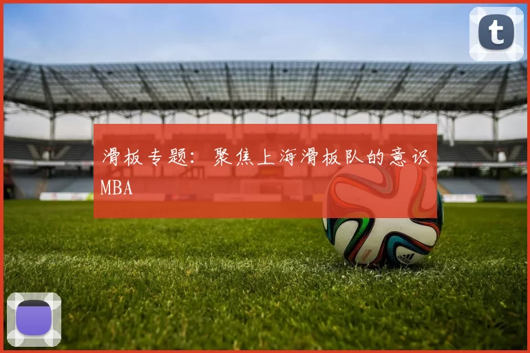 滑板专题：聚焦上海滑板队的意识MBA