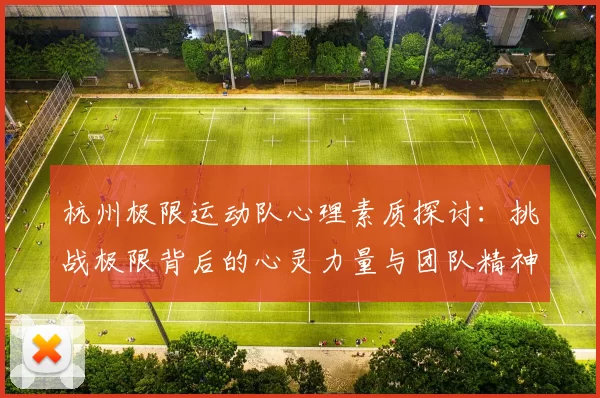 杭州极限运动队心理素质探讨：挑战极限背后的心灵力量与团队精神MBA