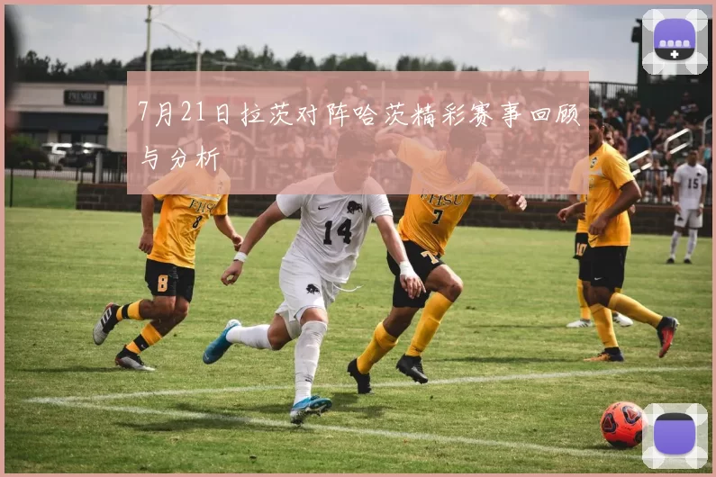 7月21日拉茨对阵哈茨精彩赛事回顾与分析
