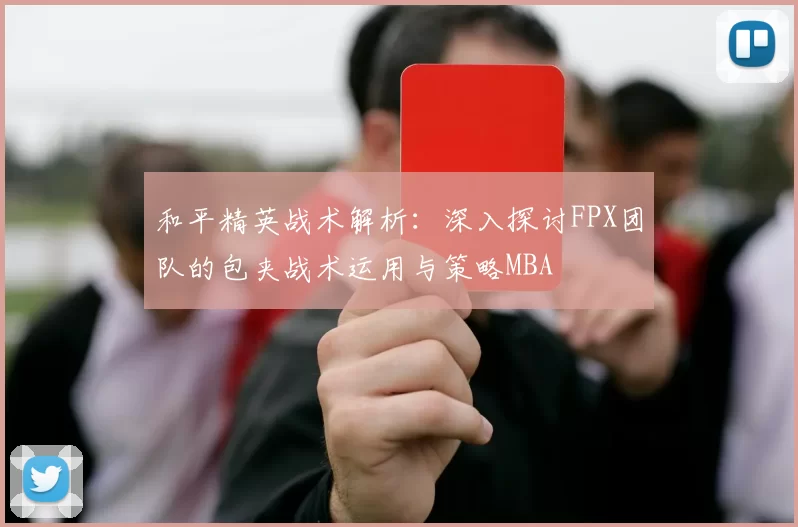 和平精英战术解析：深入探讨FPX团队的包夹战术运用与策略MBA