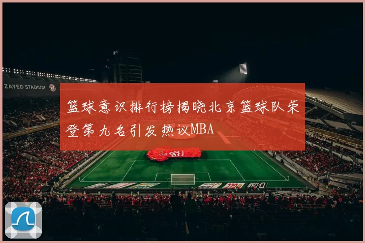 篮球意识排行榜揭晓北京篮球队荣登第九名引发热议MBA