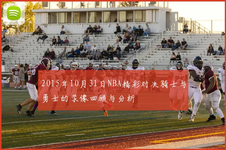 2015年10月31日NBA精彩对决骑士与勇士的录像回顾与分析