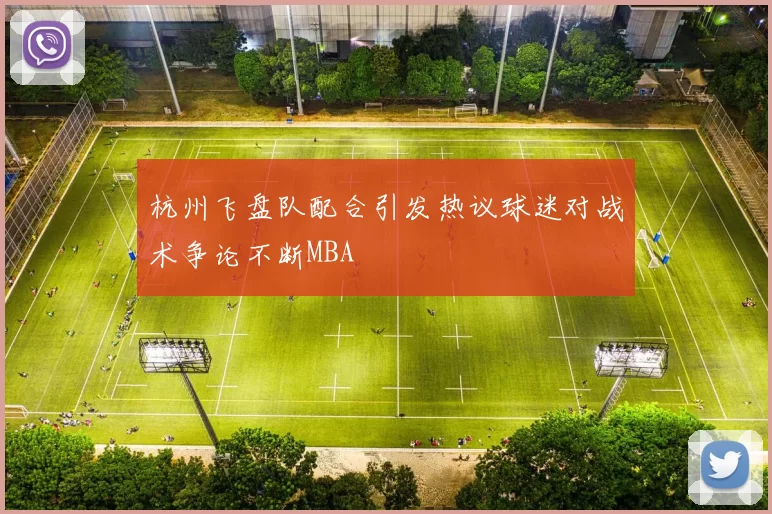 杭州飞盘队配合引发热议球迷对战术争论不断MBA