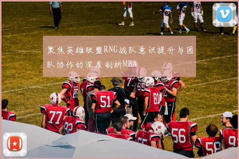 聚焦英雄联盟RNG战队意识提升与团队协作的深度剖析MBA