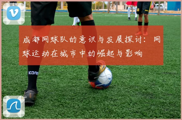 成都网球队的意识与发展探讨：网球运动在城市中的崛起与影响