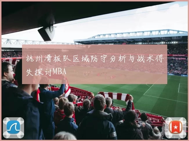 杭州滑板队区域防守分析与战术得失探讨MBA